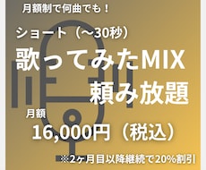 ショート歌ってみたMIXが頼み放題になります 30秒までの歌ってみたMIXが無制限！