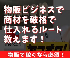 物販ビジネスで商材を破格で仕入れるルートを教えます 転売（ヤフオク・メルカリ・Amazonなど）で使える！