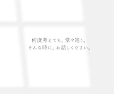 堂々巡りの気持ちを一緒に整理します 30年の相談経験。話すだけで終わらない。必要なら問いかけます
