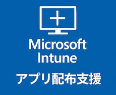 Intuneでのアプリ配布を代行・支援します 配布設計での詰まりどころの解消をサポートします。