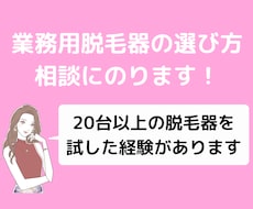 脱毛サロンの機械選びをサポートします 脱毛機は自身で20台以上経験済みのプロがアドバイスします。