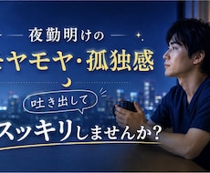 夜勤明けのモヤモヤ・孤独感、受け止めます 心身の限界、リアルタイムで受け止めます。夜勤明けの方限定