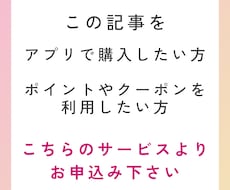この記事をサービスで購入したい方へオススメします アプリ購入し、ポイントやクーポンを使いたい方へのサービスです