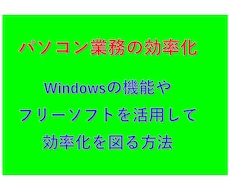Windows標準機能と便利なフリーソフト教えます パソコン業務の効率化が図れる方法の説明が多数あります。