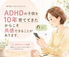 30分チャットでADHD子育て・悩み・愚痴聞きます 実際10年育ててきた経験からの共感、アドバイスで寄り添います