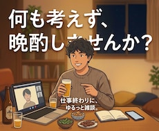 今日は誰かと飲みたい。何も考えず、ラフに晩酌します １分でもOK☆友達には話せないこと大歓迎☆