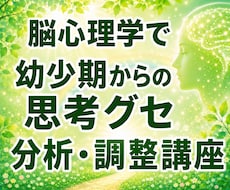 幼少期からの思考・行動のクセを分析・調整します 脳科学・心理学などから生きやすくなるサポート講座