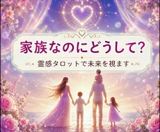 どうして通じないの？家族の心の奥を視ます 近いのに遠い…届かない想いと本音を霊感タロットで紐解きます