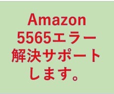 Amazon 5565エラーの解決をします 何度も5565エラーになってしまう人の駆け込み寺です。