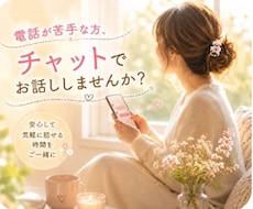 電話が苦手な方、気軽に30分チャットできます LINE感覚で、まずは30分だけ話してみませんか？