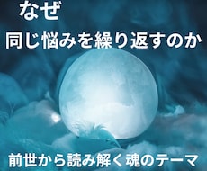 前世から今の課題と魂のテーマを読み解きます ぜ同じ悩みを繰り返すのか。その理由をお伝えし
