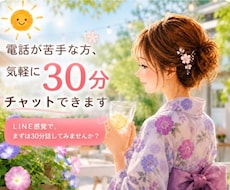 電話が苦手な方、気軽に30分チャットできます LINE感覚で、まずは30分だけ話してみませんか？