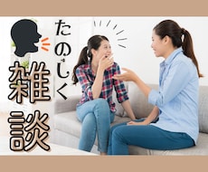 楽しくおしゃべり！雑談相手になります イメージ1