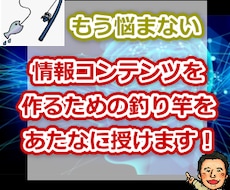 もう悩まない！　情報コンテンツの作り方教えます 情報コンテンツを作るための釣り竿をあなたに授けます！