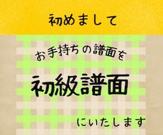 お手持ちの譜面を初級譜面にいたします レベルに合わせた譜面を作成、お悩み解決のお手伝い！