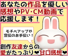 あなたの作品を優しい甘口感想やPV動画で応援します お急ぎOK！創作友達として話を聞いて欲しいなどもOKです！