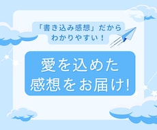 作品に感想を書き込み！心を込めた感想を届けます 作品に込めた想いを受け取ります！ボリューム満点の感想です。