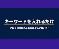 ブログ記事が丸ごと完成するプロンプトを設計します キーワードを入れるだけ。ブログ記事が丸ごと完成します！