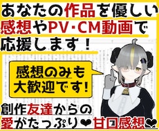 あなたの作品を優しい甘口感想やPV動画で応援します お急ぎOK！感想のみOK！創作友達として雑談したいもOKです