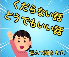 くだらない話・どうでもいい話を喜んで聞きます イメージ1
