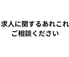求人に困っている方!相談乗ります