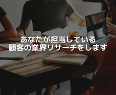 あなたが担当している顧客の業界リサーチをします 担当顧客への提案フックになる業界分析・市場調査のお手伝い！！