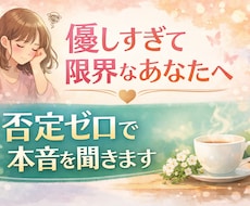 優しすぎて限界なあなたへ。否定ゼロで本音を聞きます 誰にも言えない本音OK優しい聞き役があなたの話を受け止めます
