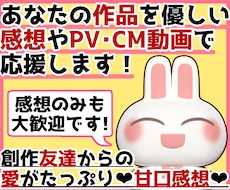 あなたの作品を優しい甘口感想やPV動画で応援します お急ぎOK！感想のみOK！創作友達として雑談したいもOKです
