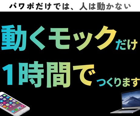 1時間で"動くモック"だけを制作します 動くモックさえあればすべて解決！その重要性を痛感した人が制作 イメージ1