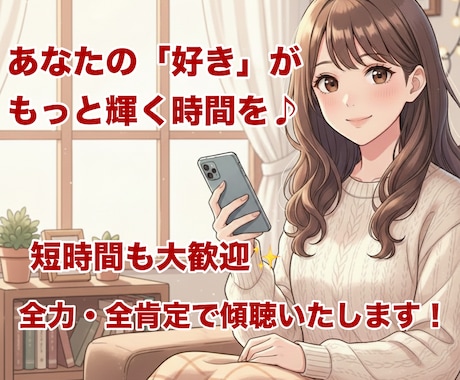 あなたの推しや好きなことを全力で拝聴します 布教・惚気・専門知識も大歓迎！その愛、私にぶつけてください♪ イメージ1