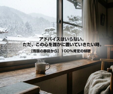 アドバイスなしの『心のデトックス』をあなたに。ます 【雪国の静寂から】100%肯定の傾聴。 イメージ1