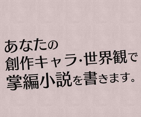 あなたの創作キャラ・世界観で掌編小説を描きます あなたの創作キャラと世界観で掌編（3千字）小説を書きます。 イメージ1