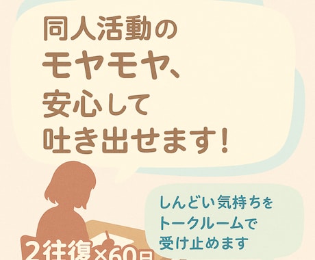同人女のしんどい感情をトークルームでお聞きします お試し2往復×60日！同人活動の悩みを吐き出しませんか？ イメージ1