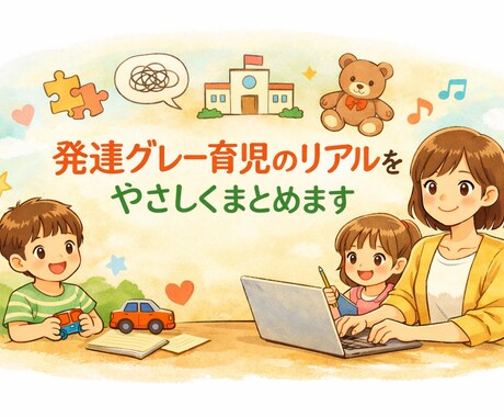 発達グレー育児の体験談を優しい文章で執筆します 発達グレー育児を育てる時短正社員のリアルを丁寧に言葉にします イメージ1