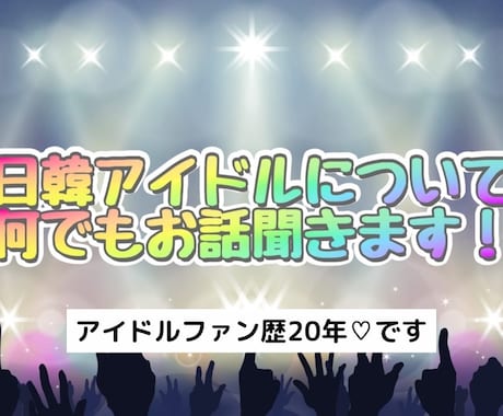 日韓アイドルファンのお話何でも聞きます 20年以上日韓含めアイドルを応援しており色んな経験や知識あり イメージ1