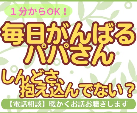 毎日がんばるパパさん、そのままの気持ちお聴きします 子育て・家庭・仕事・・・どんな気持ちも否定せずに受け止めます イメージ1