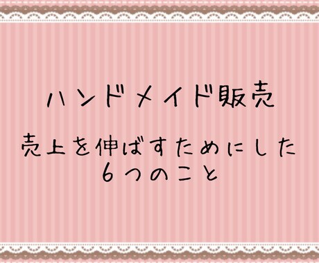 ハンドメイドネット販売のコツを教えます ハンドメイドで生計を立てる私が売上を伸ばす６のコツを教えます イメージ1