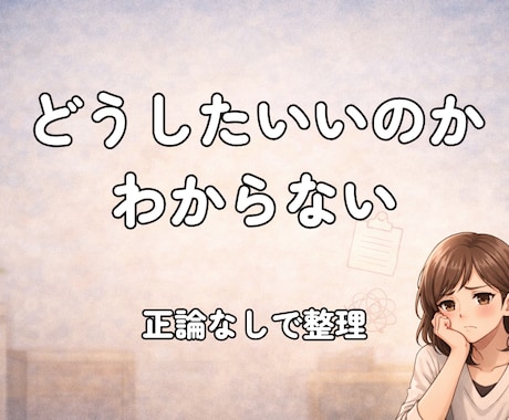 どうしたらいいか迷う方へ｜正論なしで本音整理します 仕事・人間関係・将来のモヤモヤを一緒に整理します イメージ1