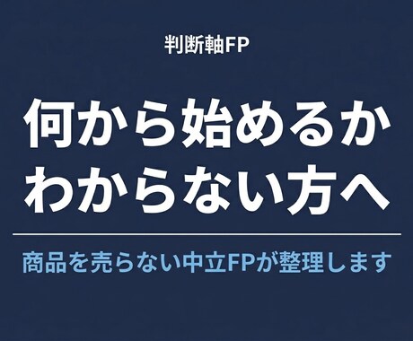 お金の判断軸を一緒に整えます 何から始めるか迷っている方へ。中立FPが整理します。 イメージ1