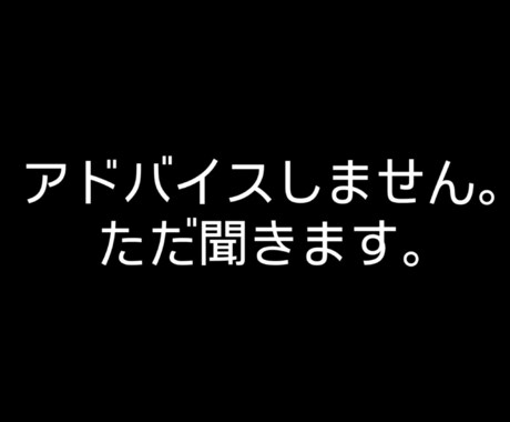 アドバイスしません。ただ、あなたの話を聞きます 否定しません。評価しません。味方でいます。 イメージ1