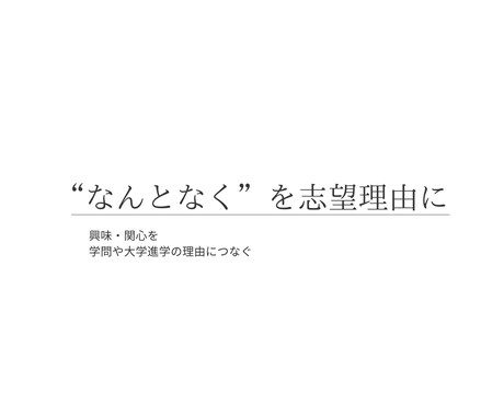 大学進学準備｜経験や興味を志望理由の材料にします 志望理由に「何を書いたらいいかわからない」をなくします。 イメージ1