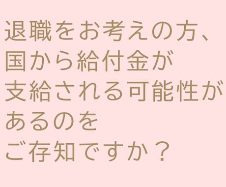 退職・辞職時の失業給付金についてご相談にのります 仕事をやめたいけど収入がなくなるのは困る・・・という方募集！ イメージ1