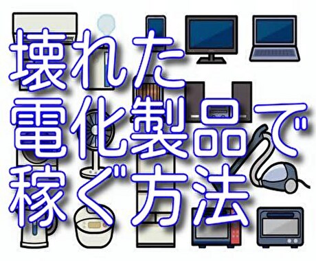 壊れた電化製品で稼ぐ方法を教えます 「えっ、捨てるの！？壊れた電化製品は金になるよ！」 イメージ1