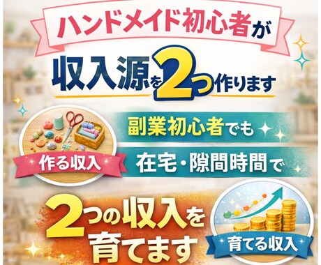 ハンドメイド初心者が簡単に収入源を2つ作ります ➡副業初心者・主婦でも在宅・隙間時間で2つの収入を育てます イメージ1