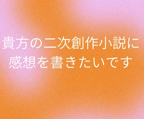 貴方の書いた二次小説に感想をお届けします 二次創作限定☆貴方の小説が読みたいです！未完成歓迎 イメージ1