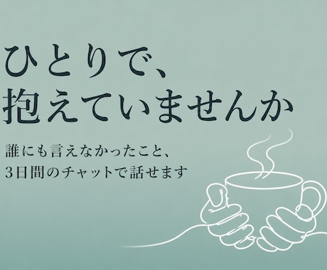 誰にも話せなかった悩み、3日間チャットで聞きます 良い悪いを決めずに、まずはぜんぶ聞かせてください イメージ1