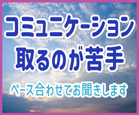 コミュニケーション取るのが苦手　何でもお聞きします あなたのペースに合わせます、ゆっくりお話ししましょう イメージ1
