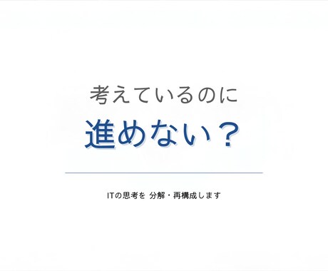 ITのぐちゃぐちゃ思考を分解・再構成します 考えているのに進めない。相談前に整える。 イメージ1