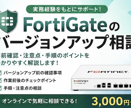 FortiGateのバージョンアップ相談します 実務経験をもとに事前確認や注意点を分かりやすく解説します イメージ1