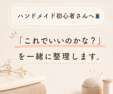 ハンドメイド初心者さんのお悩みを一緒に整理します 一人で悩まず、一緒に次の一歩を整理します。 イメージ1